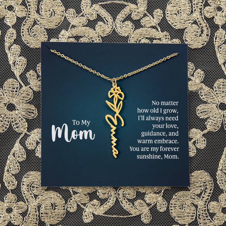 To My Mom | No matter how old I grow, I'll always need your love, guidance, and warm embrace - Flower Name Necklace