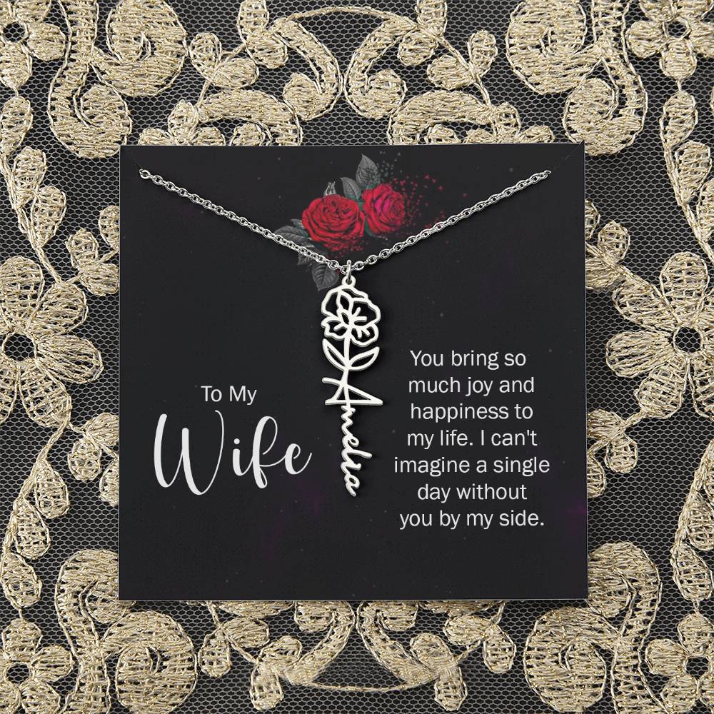 To My Wife | You bring so much joy and happiness to my life. I can't imagine a single day without you by my side - Flower Name Necklace