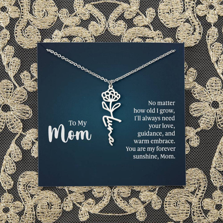 To My Mom | No matter how old I grow, I'll always need your love, guidance, and warm embrace - Flower Name Necklace