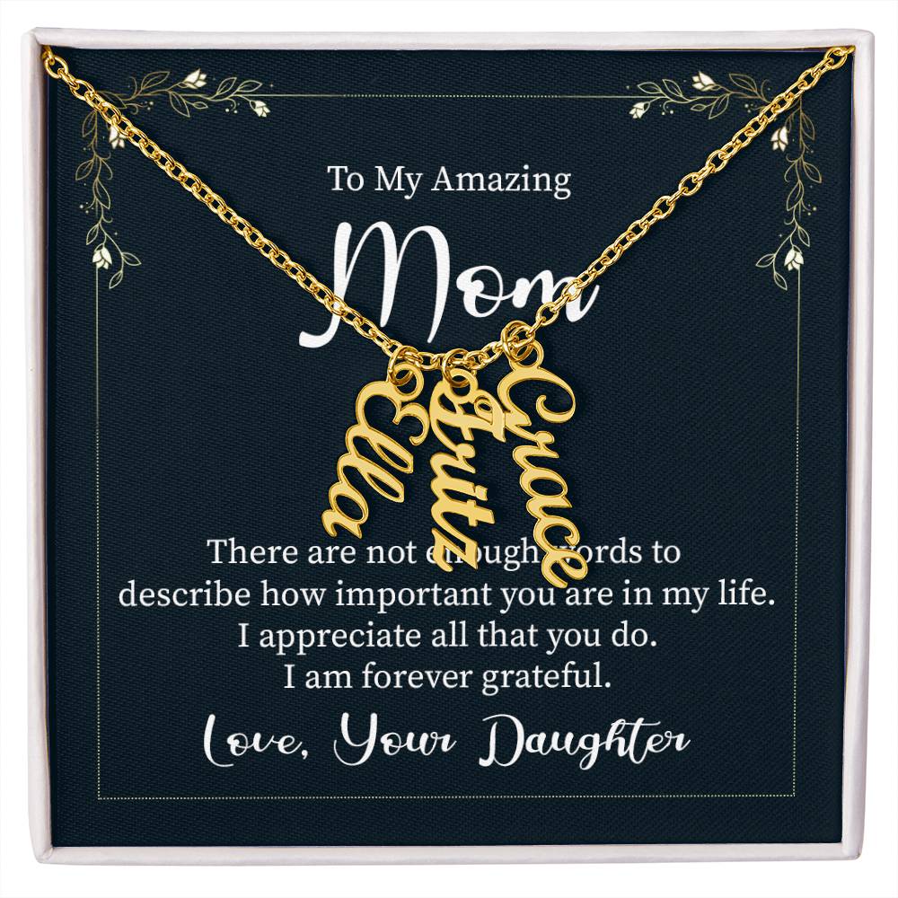 To My Amazing Mom | There are not enough words to describe how important you are in my life - Multi Vertical Name Necklace