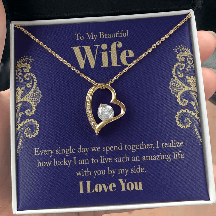 To My Beautiful Wife | Every single day we spend together, I realize how lucky I am to live such an amazing life with you by my side. - Forever Love Necklace