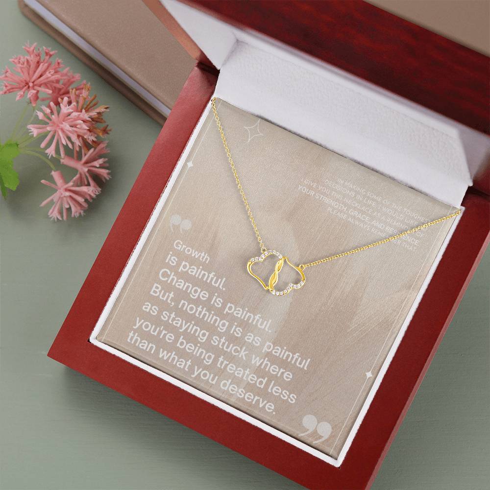 Growth is painful. Change is painful. But, nothing is as painful as staying stuck where you're being treated less - Everlasting Love Necklace