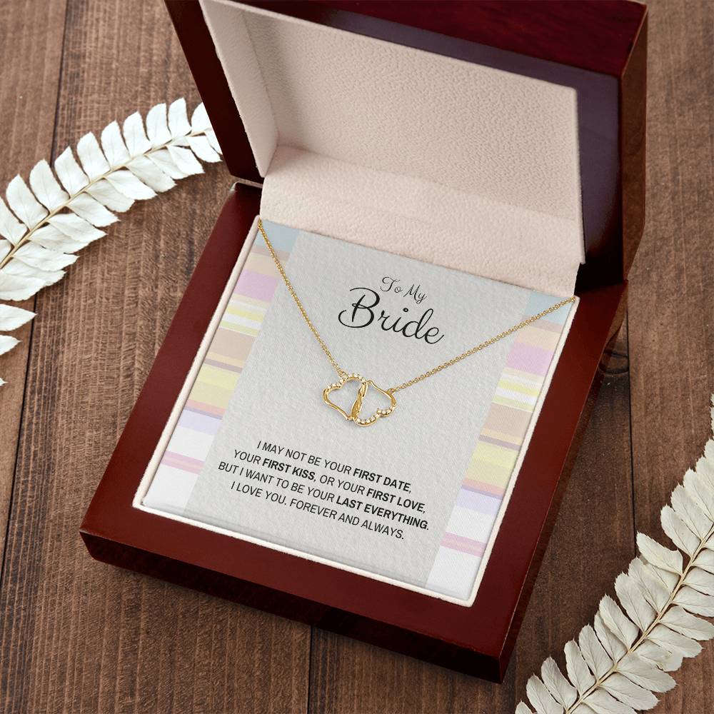 To My Bride | I may not be your first date, Your first kiss, or your first love, But I want to be your last everything - Everlasting Love Necklace