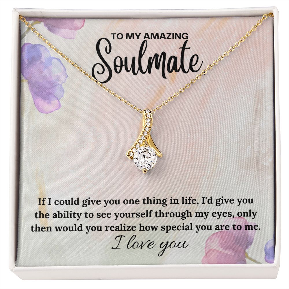 To My Amazing Soulmate | If I could give you one thing in life, I'd give you the ability to see yourself through my eyes - Alluring Beauty Necklace