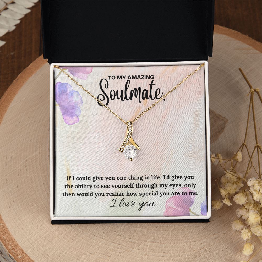 To My Amazing Soulmate | If I could give you one thing in life, I'd give you the ability to see yourself through my eyes - Alluring Beauty Necklace