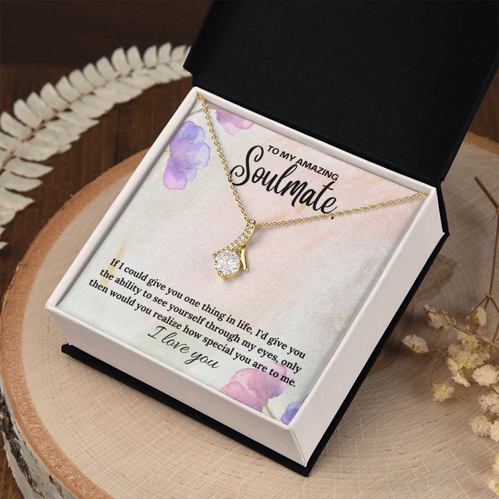 To My Amazing Soulmate | If I could give you one thing in life, I'd give you the ability to see yourself through my eyes - Alluring Beauty Necklace