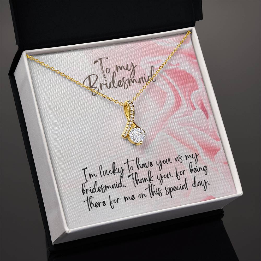 To My Bridesmaid | I'm lucky to have you as my bridesmaid. Thank you for being there for me on this special day - Alluring Beauty Necklace