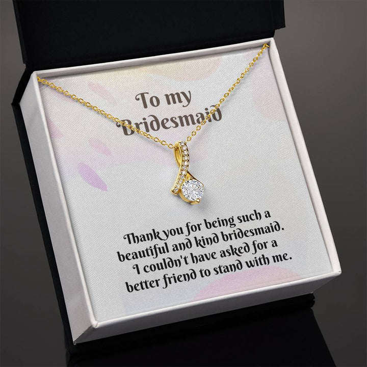 To My Bridesmaid | Thank you for being such a beautiful and kind bridesmaid. I couldn't have asked for a better friend to stand with me - Alluring Beauty Necklace