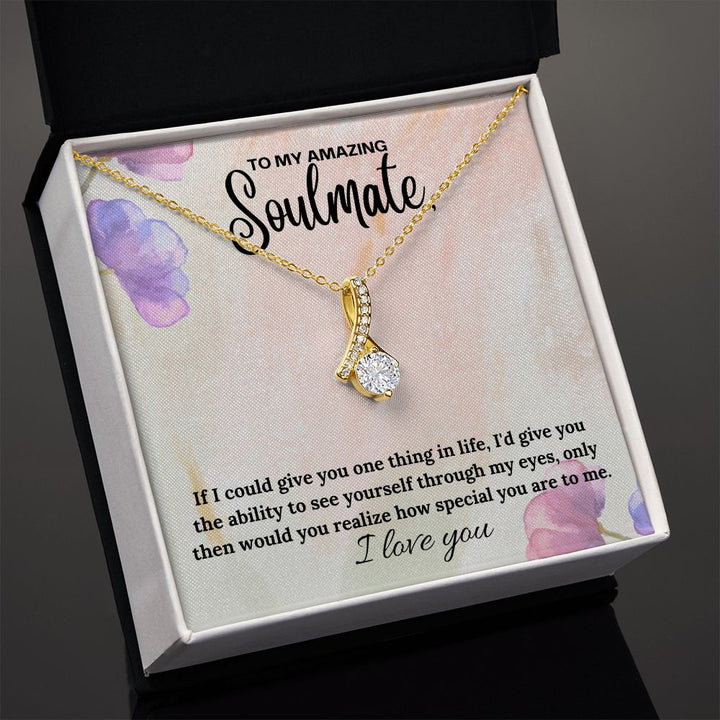 To My Amazing Soulmate | If I could give you one thing in life, I'd give you the ability to see yourself through my eyes - Alluring Beauty Necklace