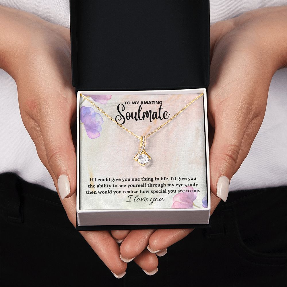 To My Amazing Soulmate | If I could give you one thing in life, I'd give you the ability to see yourself through my eyes - Alluring Beauty Necklace