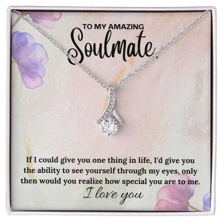 To My Amazing Soulmate | If I could give you one thing in life, I'd give you the ability to see yourself through my eyes - Alluring Beauty Necklace