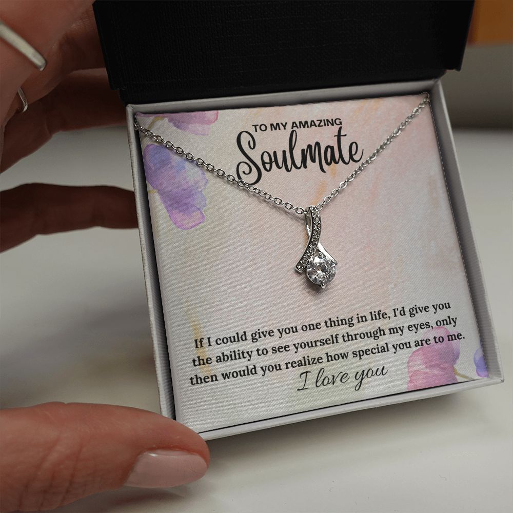 To My Amazing Soulmate | If I could give you one thing in life, I'd give you the ability to see yourself through my eyes - Alluring Beauty Necklace