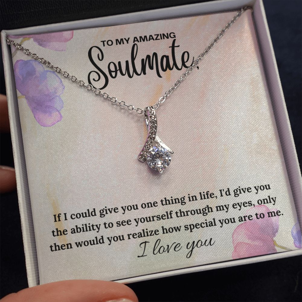 To My Amazing Soulmate | If I could give you one thing in life, I'd give you the ability to see yourself through my eyes - Alluring Beauty Necklace