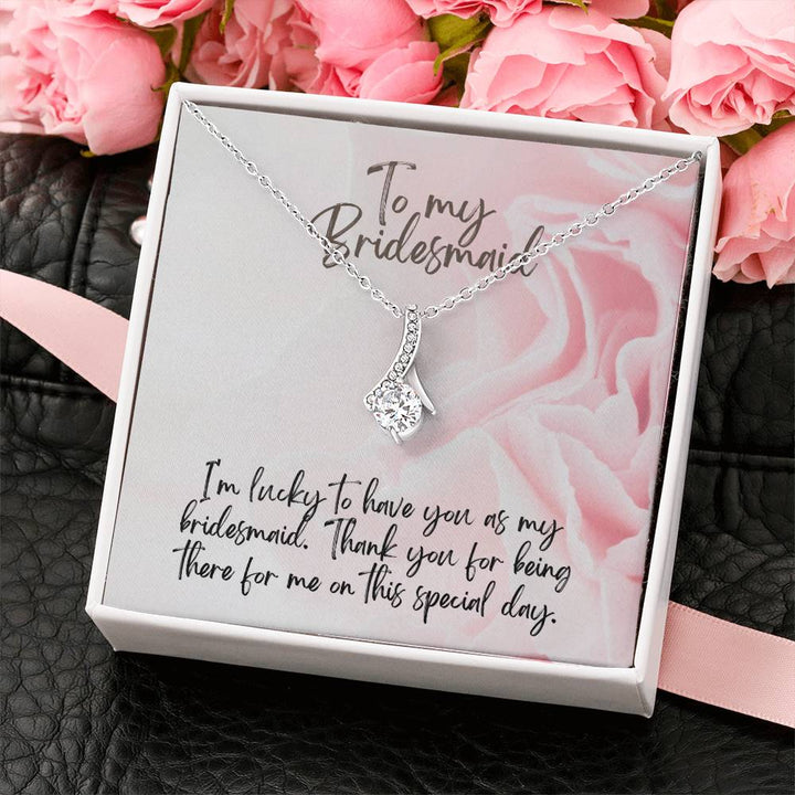 To My Bridesmaid | I'm lucky to have you as my bridesmaid. Thank you for being there for me on this special day - Alluring Beauty Necklace