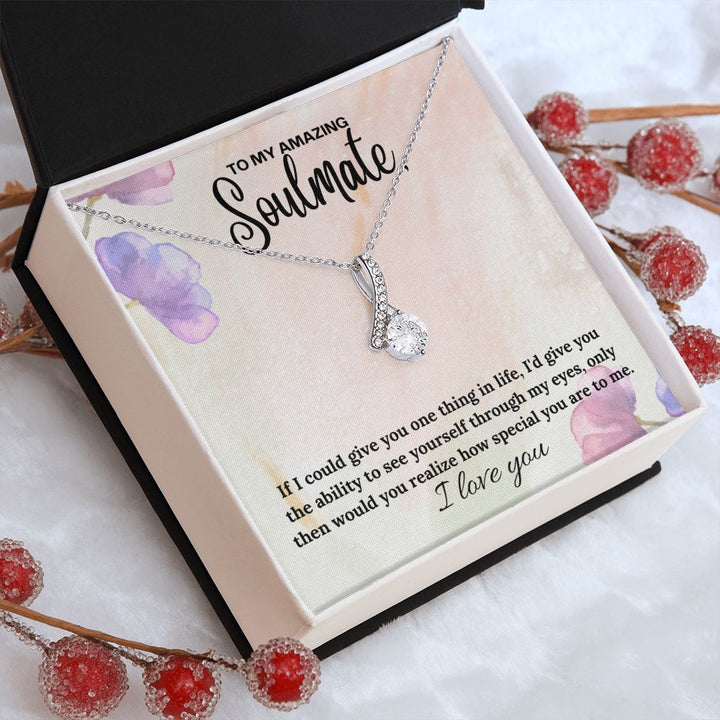 To My Amazing Soulmate | If I could give you one thing in life, I'd give you the ability to see yourself through my eyes - Alluring Beauty Necklace