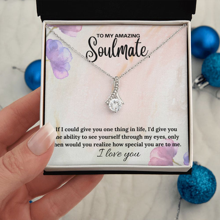 To My Amazing Soulmate | If I could give you one thing in life, I'd give you the ability to see yourself through my eyes - Alluring Beauty Necklace