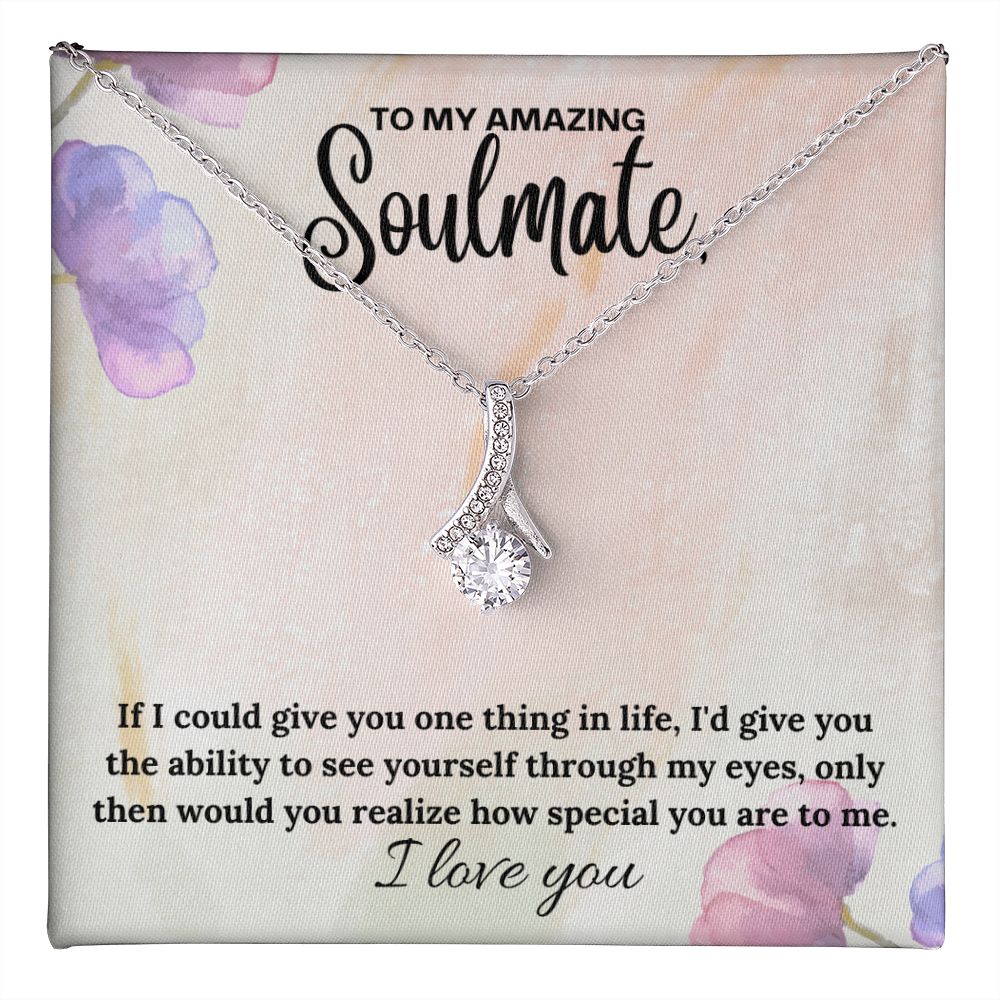 To My Amazing Soulmate | If I could give you one thing in life, I'd give you the ability to see yourself through my eyes - Alluring Beauty Necklace