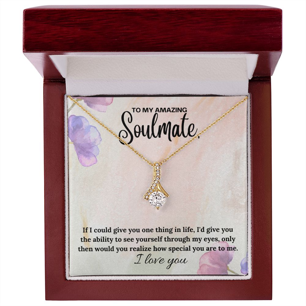 To My Amazing Soulmate | If I could give you one thing in life, I'd give you the ability to see yourself through my eyes - Alluring Beauty Necklace