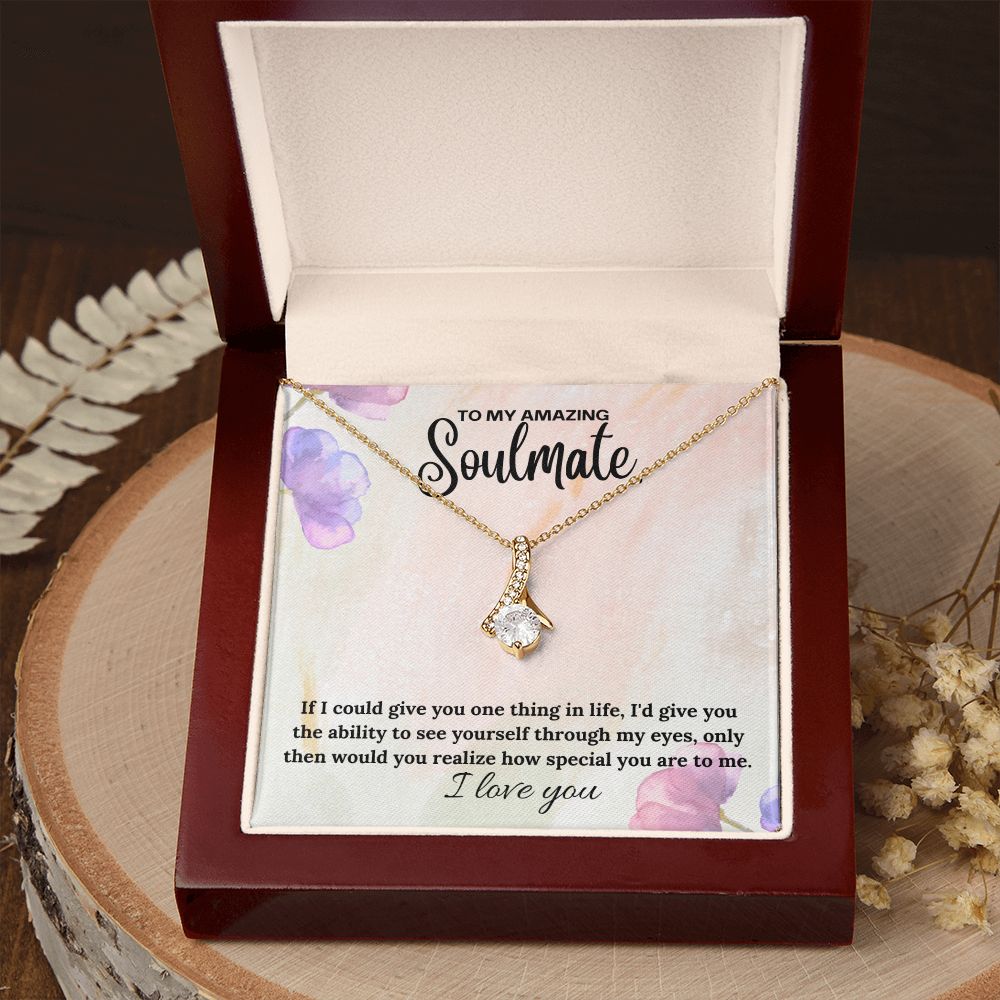 To My Amazing Soulmate | If I could give you one thing in life, I'd give you the ability to see yourself through my eyes - Alluring Beauty Necklace