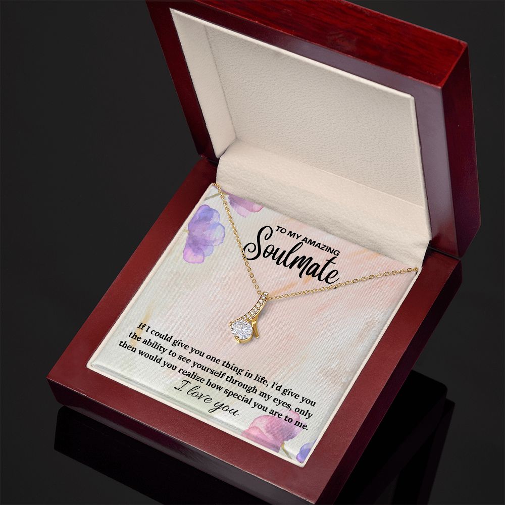 To My Amazing Soulmate | If I could give you one thing in life, I'd give you the ability to see yourself through my eyes - Alluring Beauty Necklace