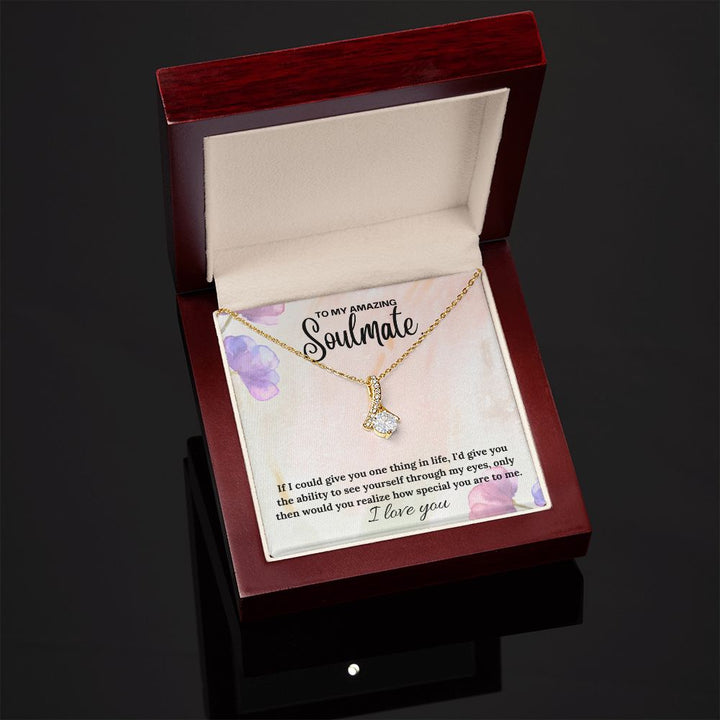 To My Amazing Soulmate | If I could give you one thing in life, I'd give you the ability to see yourself through my eyes - Alluring Beauty Necklace