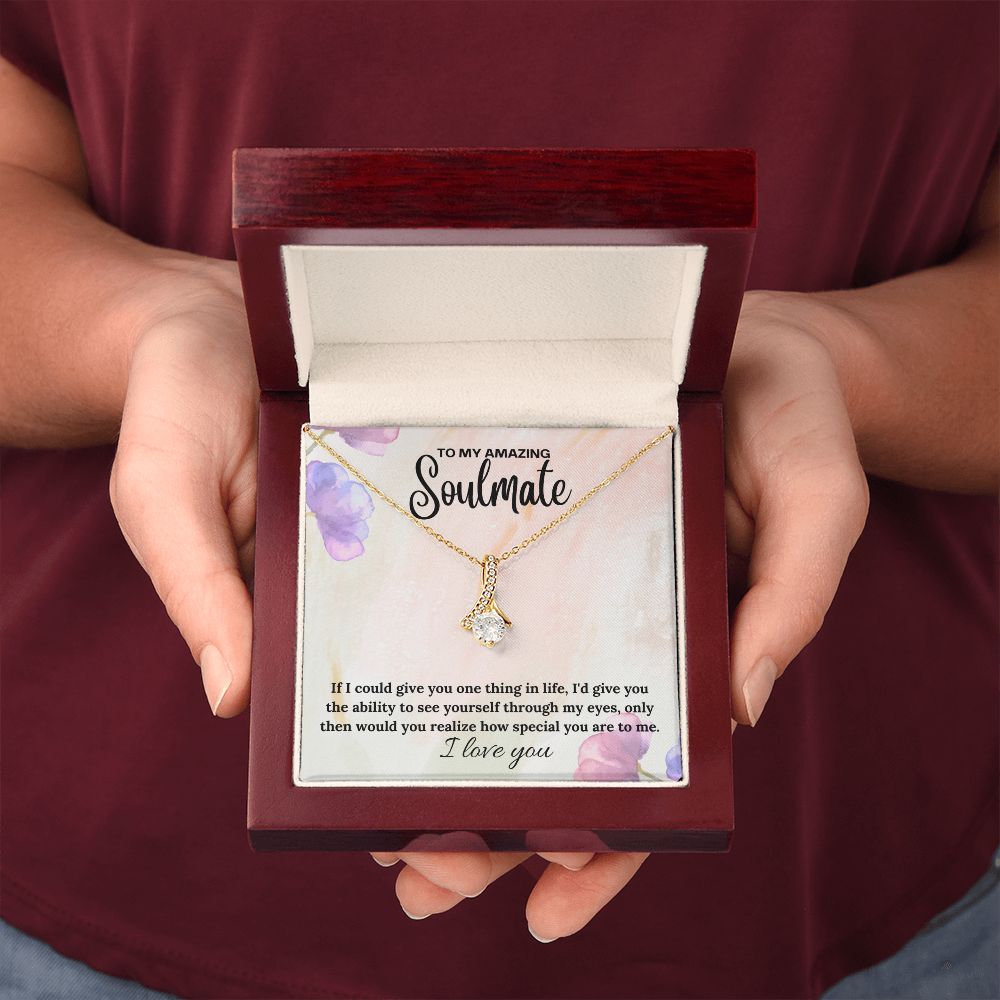 To My Amazing Soulmate | If I could give you one thing in life, I'd give you the ability to see yourself through my eyes - Alluring Beauty Necklace