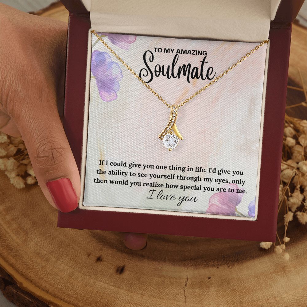 To My Amazing Soulmate | If I could give you one thing in life, I'd give you the ability to see yourself through my eyes - Alluring Beauty Necklace