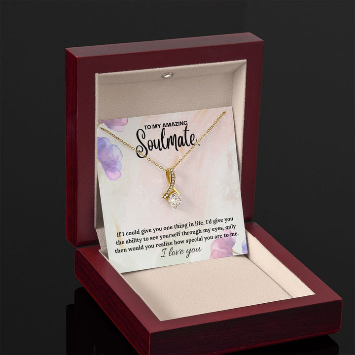 To My Amazing Soulmate | If I could give you one thing in life, I'd give you the ability to see yourself through my eyes - Alluring Beauty Necklace