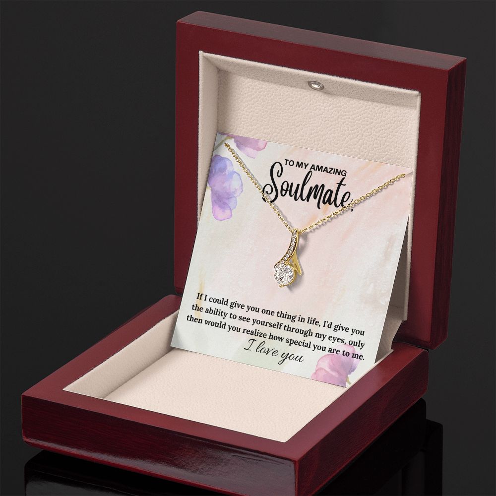 To My Amazing Soulmate | If I could give you one thing in life, I'd give you the ability to see yourself through my eyes - Alluring Beauty Necklace