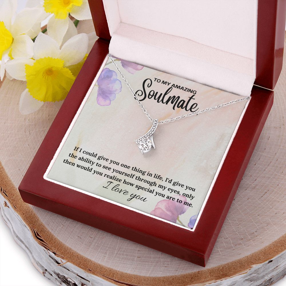 To My Amazing Soulmate | If I could give you one thing in life, I'd give you the ability to see yourself through my eyes - Alluring Beauty Necklace