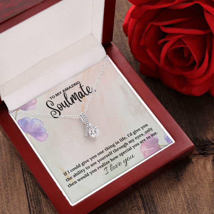 To My Amazing Soulmate | If I could give you one thing in life, I'd give you the ability to see yourself through my eyes - Alluring Beauty Necklace