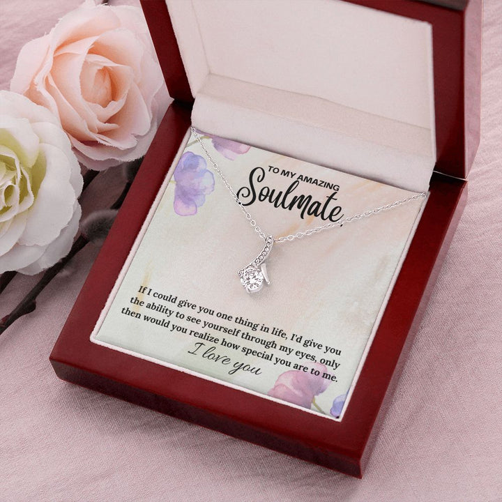 To My Amazing Soulmate | If I could give you one thing in life, I'd give you the ability to see yourself through my eyes - Alluring Beauty Necklace