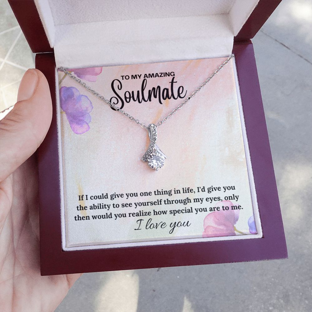 To My Amazing Soulmate | If I could give you one thing in life, I'd give you the ability to see yourself through my eyes - Alluring Beauty Necklace