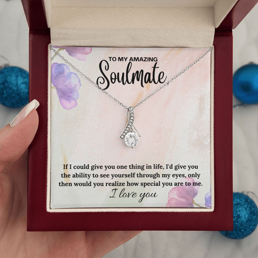 To My Amazing Soulmate | If I could give you one thing in life, I'd give you the ability to see yourself through my eyes - Alluring Beauty Necklace