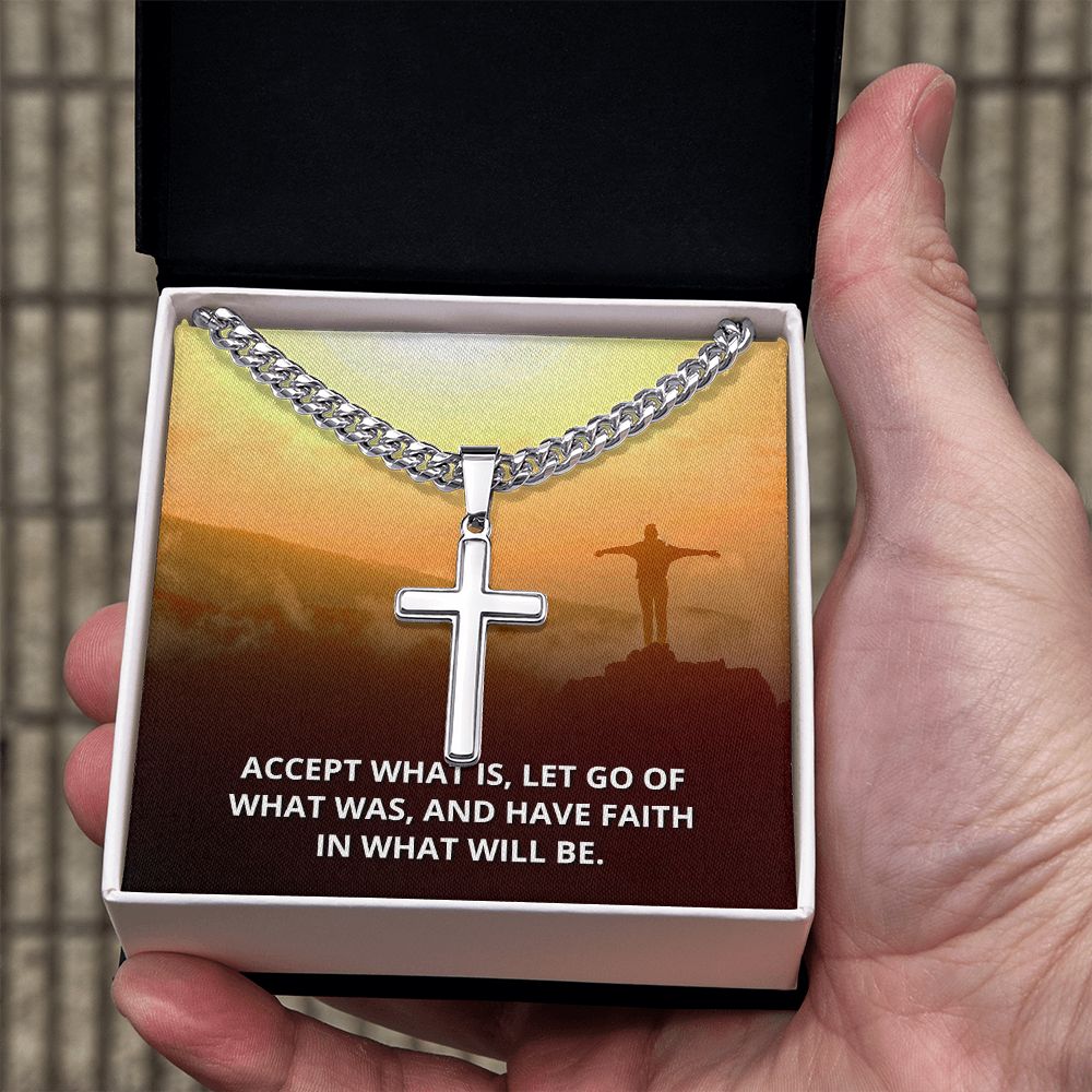 Accept what is, Let go of What was, and have Faith in what will be. - Cuban Chain with Artisan Cross Necklace