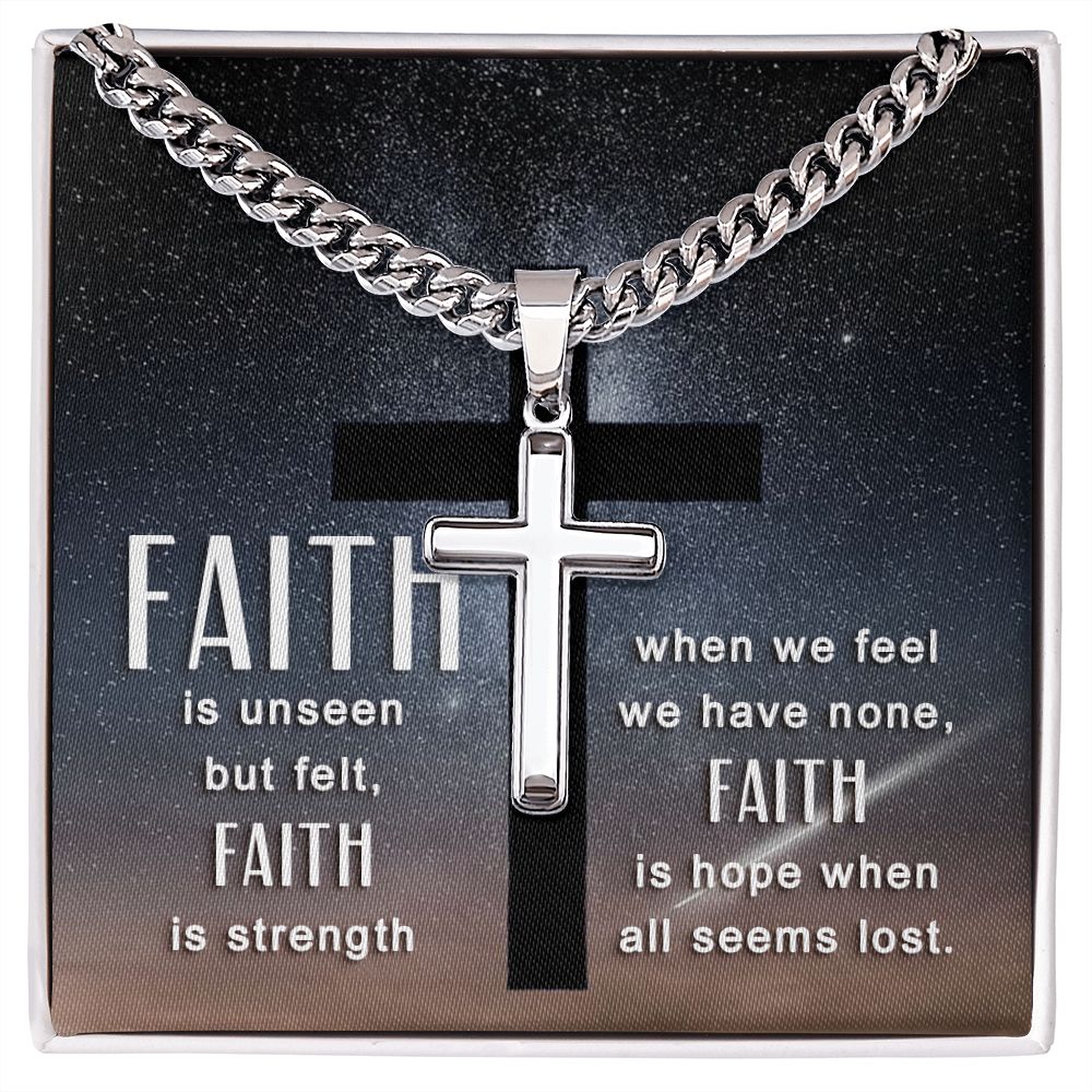 Faith is unseen but felt, Faith is strength when we fee we have non, Faith is hope when all seems lost. - Cuban Chain with Artisan Cross Necklace