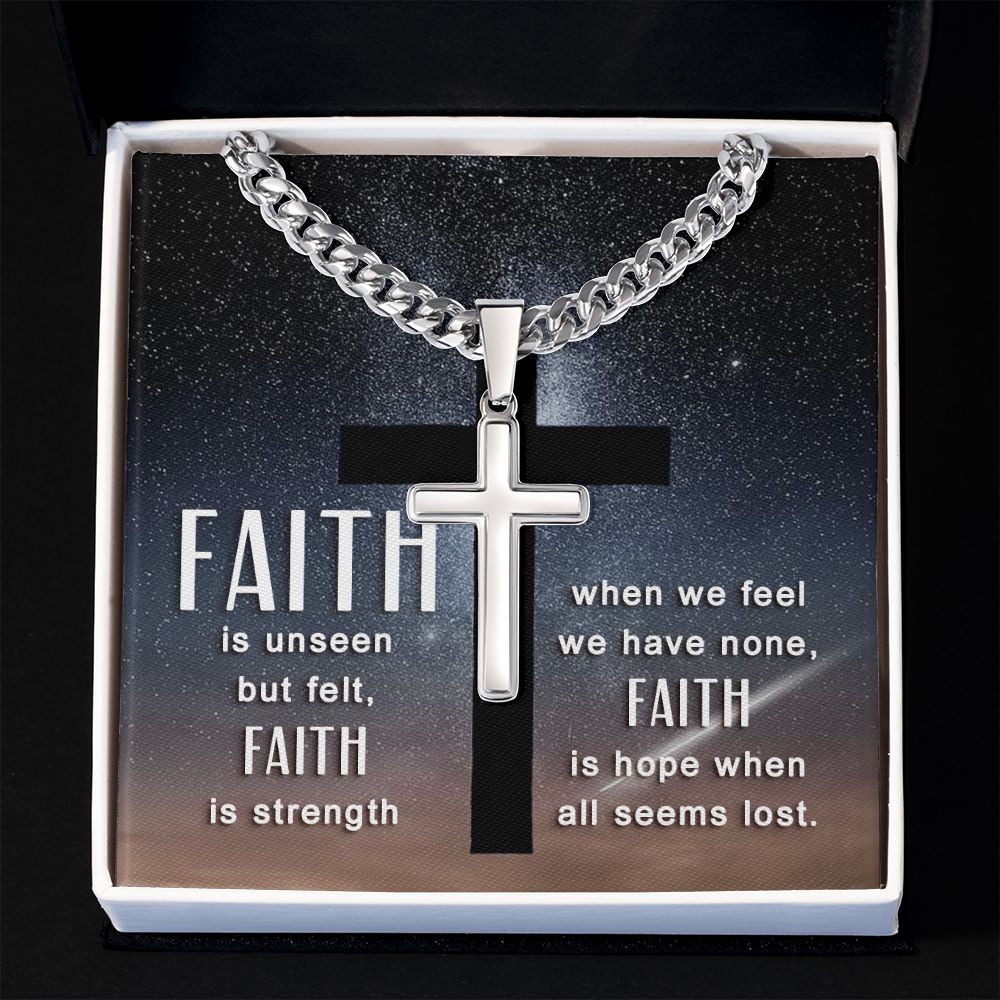 Faith is unseen but felt, Faith is strength when we fee we have non, Faith is hope when all seems lost. - Cuban Chain with Artisan Cross Necklace