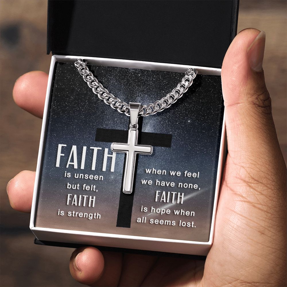 Faith is unseen but felt, Faith is strength when we fee we have non, Faith is hope when all seems lost. - Cuban Chain with Artisan Cross Necklace