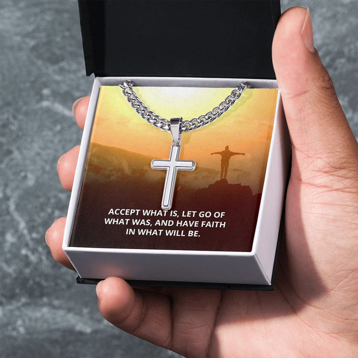 Accept what is, Let go of What was, and have Faith in what will be. - Cuban Chain with Artisan Cross Necklace