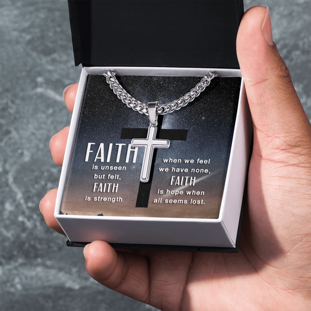 Faith is unseen but felt, Faith is strength when we fee we have non, Faith is hope when all seems lost. - Cuban Chain with Artisan Cross Necklace