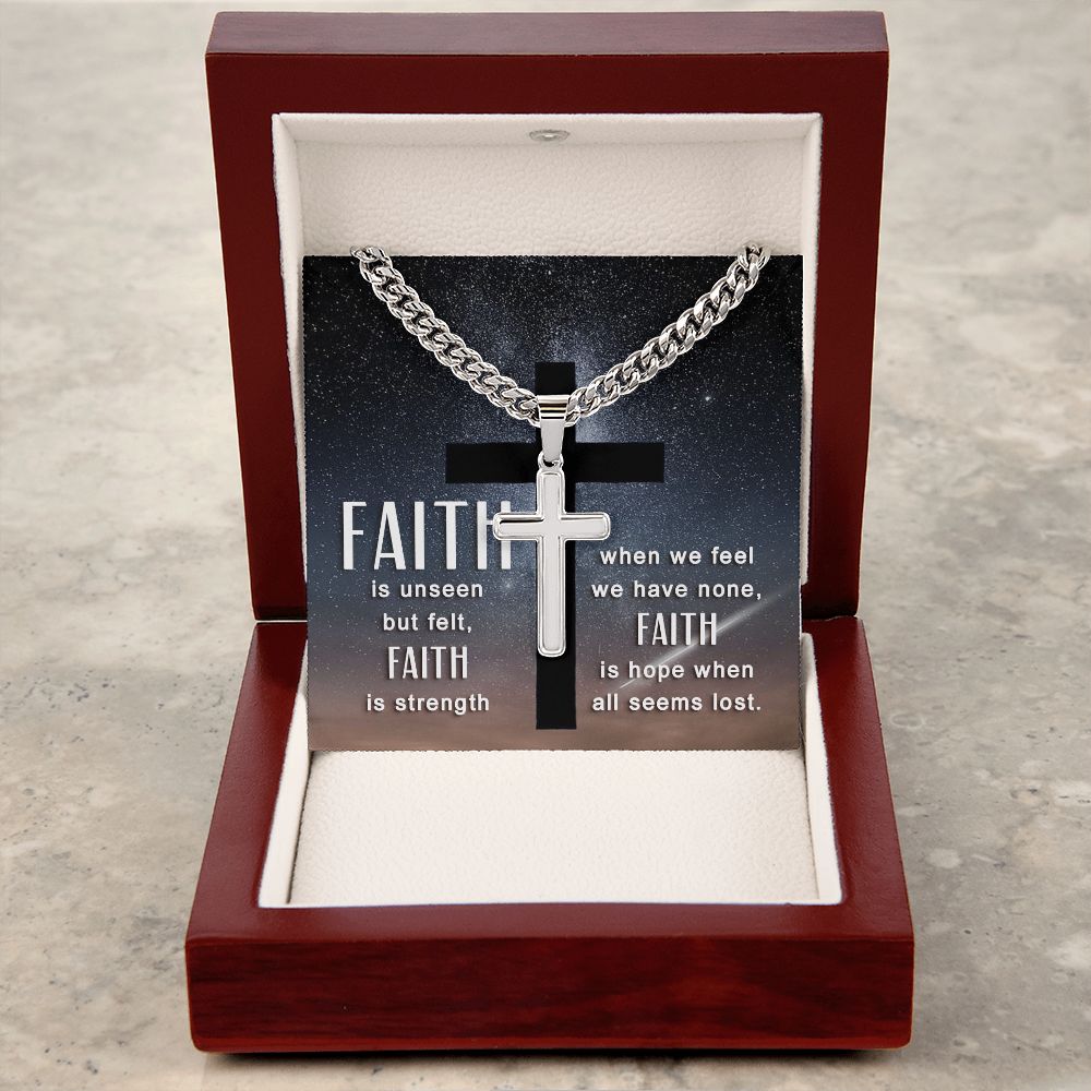 Faith is unseen but felt, Faith is strength when we fee we have non, Faith is hope when all seems lost. - Cuban Chain with Artisan Cross Necklace