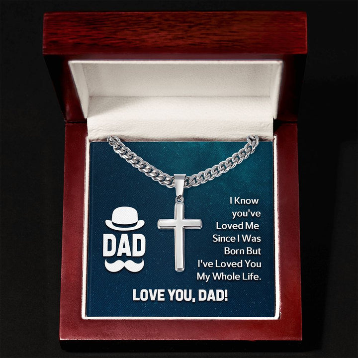 To My Dad | I know you've loved me since I was born but I've loved you my whole life - Cuban Chain with Artisan Cross Necklace