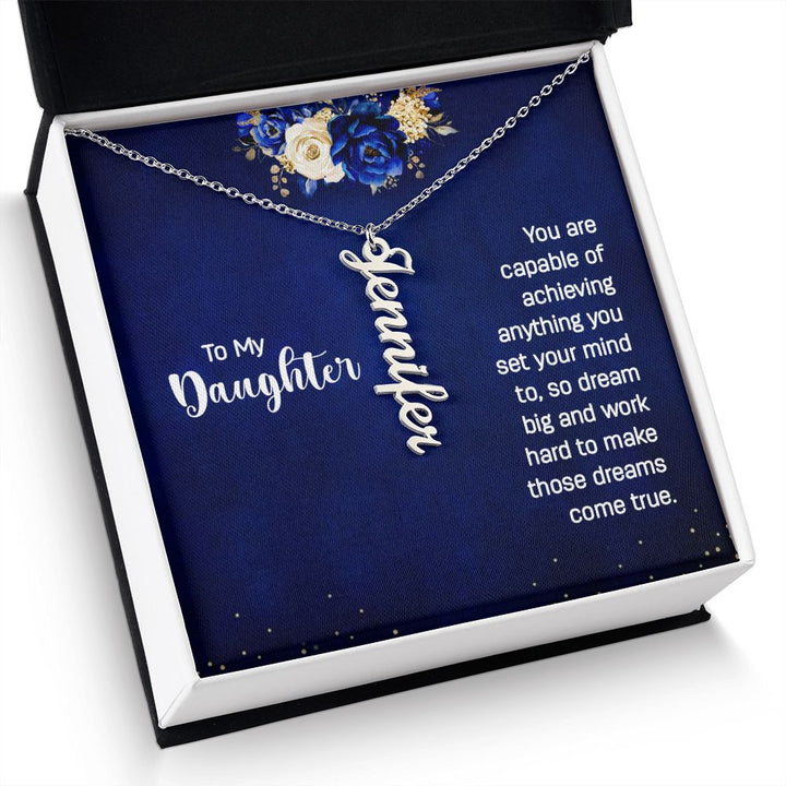 To My Daughter | You are capable of achieving anything you set your mind to, so dream big and work hard to make those dreams come true. - Personalized Vertical Name Necklace