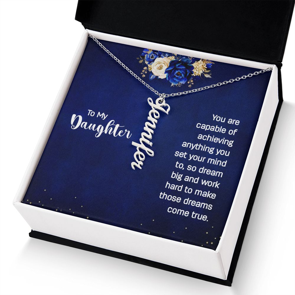 To My Daughter | You are capable of achieving anything you set your mind to, so dream big and work hard to make those dreams come true. - Personalized Vertical Name Necklace