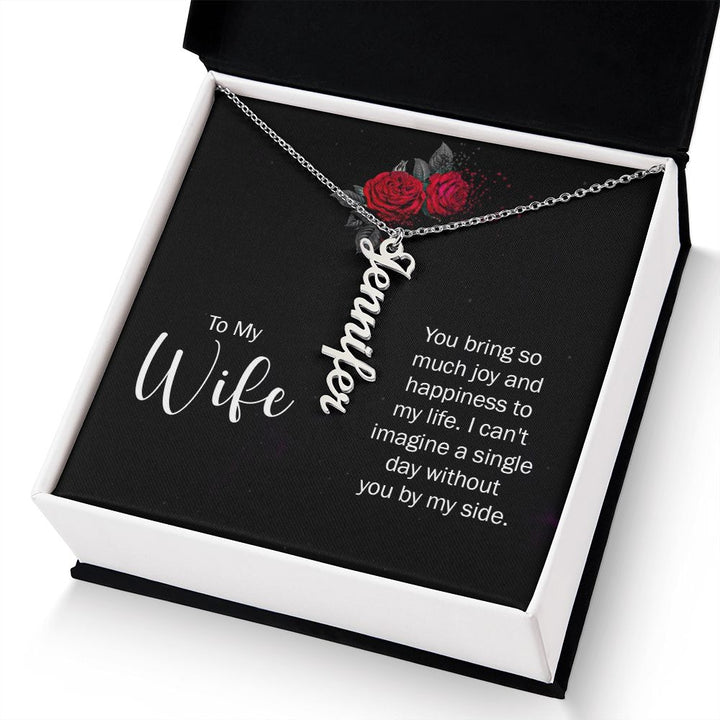 To My Wife | You bring so much joy and happiness to my life. I can't imagine a single day without you by my side. - Personalized Vertical Name Necklace