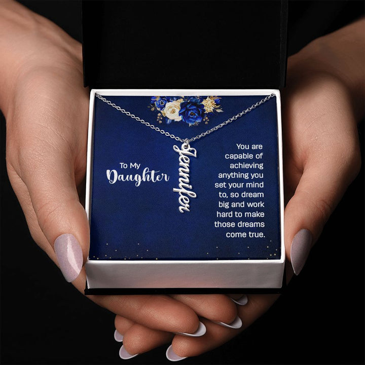 To My Daughter | You are capable of achieving anything you set your mind to, so dream big and work hard to make those dreams come true. - Personalized Vertical Name Necklace