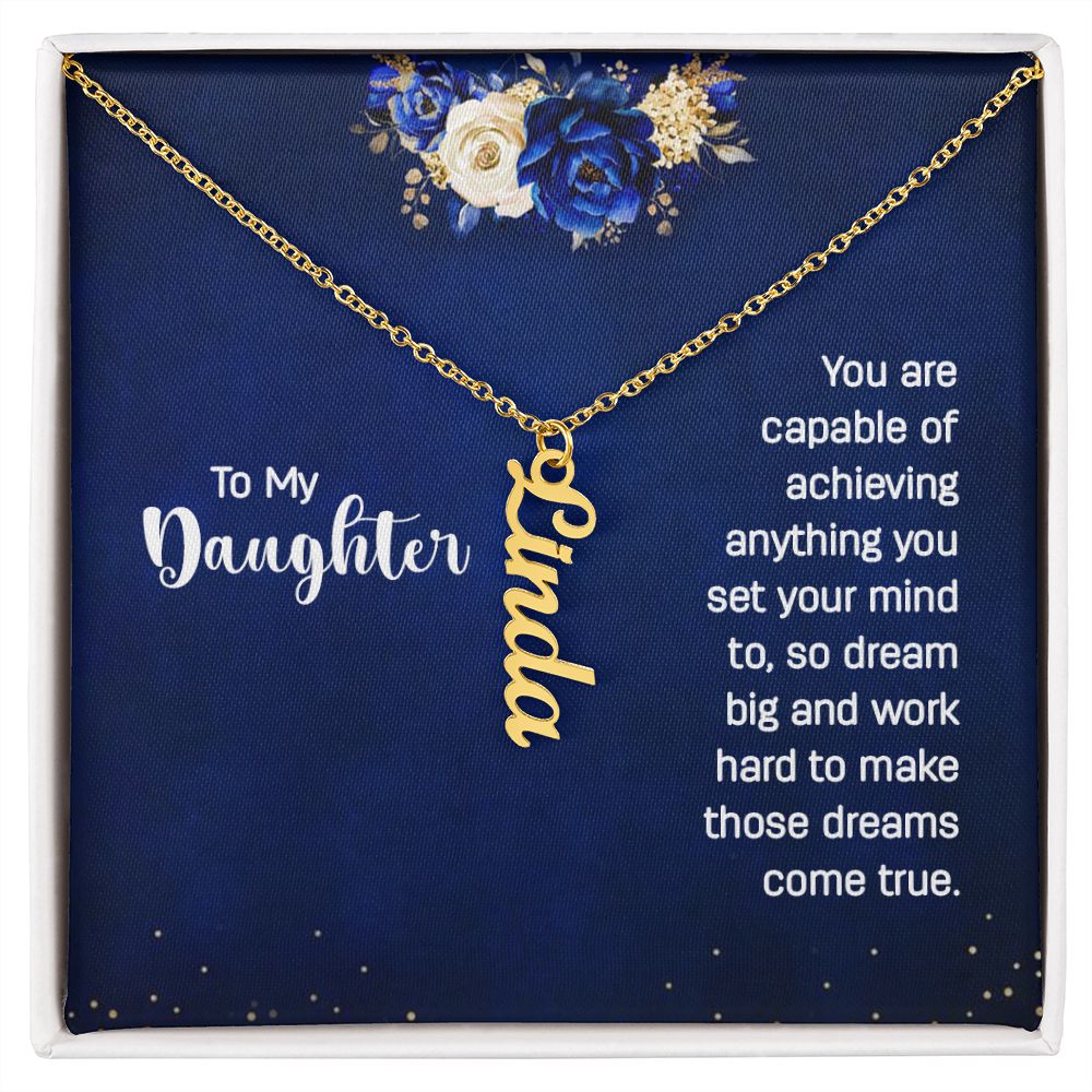 To My Daughter | You are capable of achieving anything you set your mind to, so dream big and work hard to make those dreams come true. - Personalized Vertical Name Necklace