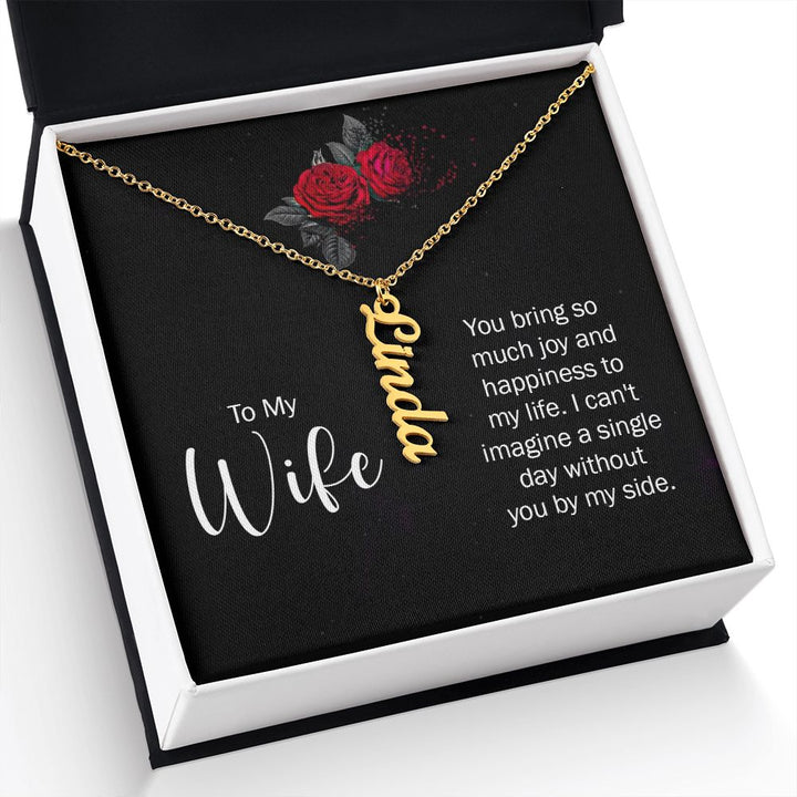 To My Wife | You bring so much joy and happiness to my life. I can't imagine a single day without you by my side. - Personalized Vertical Name Necklace