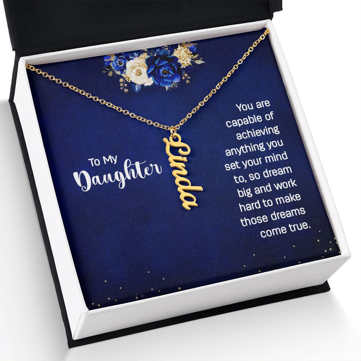 To My Daughter | You are capable of achieving anything you set your mind to, so dream big and work hard to make those dreams come true. - Personalized Vertical Name Necklace