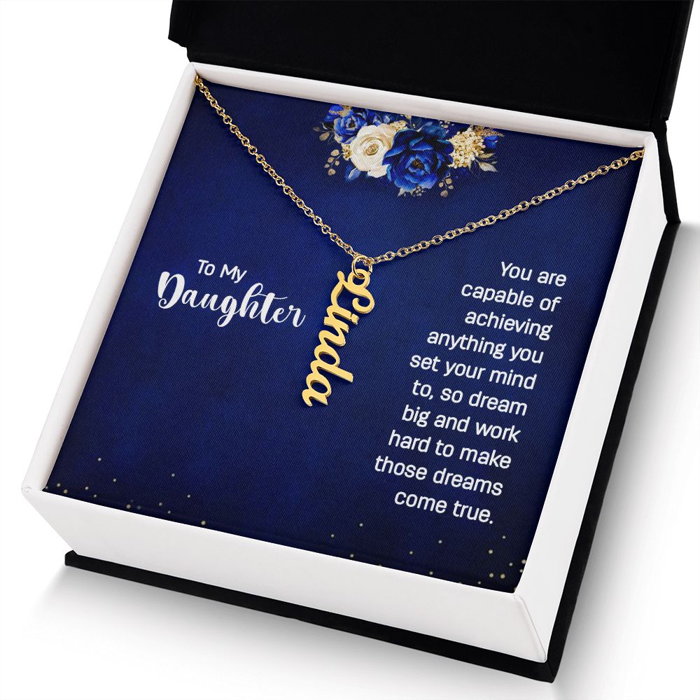 To My Daughter | You are capable of achieving anything you set your mind to, so dream big and work hard to make those dreams come true. - Personalized Vertical Name Necklace